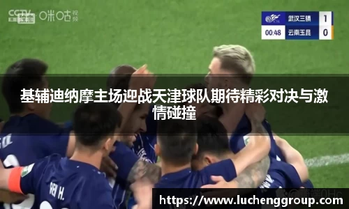 基辅迪纳摩主场迎战天津球队期待精彩对决与激情碰撞