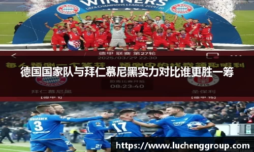 德国国家队与拜仁慕尼黑实力对比谁更胜一筹