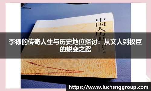 李禄的传奇人生与历史地位探讨：从文人到权臣的蜕变之路