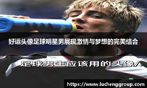 好运头像足球明星男展现激情与梦想的完美结合