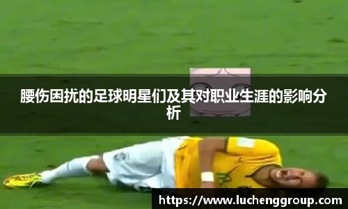 腰伤困扰的足球明星们及其对职业生涯的影响分析